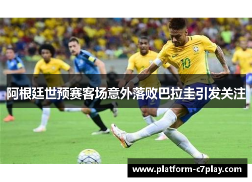阿根廷世预赛客场意外落败巴拉圭引发关注 阿根廷世预赛客场意外落败巴拉圭引发关注