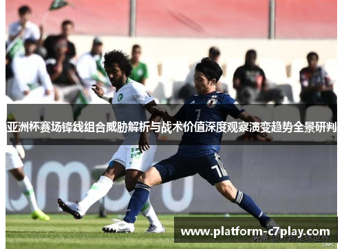 亚洲杯赛场锋线组合威胁解析与战术价值深度观察演变趋势全景研判 亚洲杯赛场锋线组合威胁解析与战术价值深度观察演变趋势全景研判