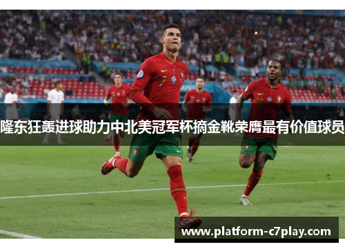 隆东狂轰进球助力中北美冠军杯摘金靴荣膺最有价值球员 隆东狂轰进球助力中北美冠军杯摘金靴荣膺最有价值球员