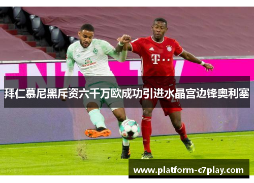 拜仁慕尼黑斥资六千万欧成功引进水晶宫边锋奥利塞 拜仁慕尼黑斥资六千万欧成功引进水晶宫边锋奥利塞