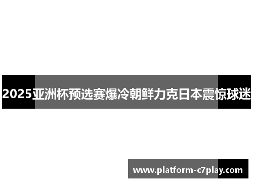 2025亚洲杯预选赛爆冷朝鲜力克日本震惊球迷 2025亚洲杯预选赛爆冷朝鲜力克日本震惊球迷