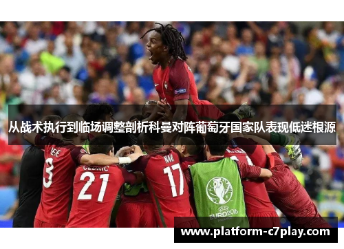 从战术执行到临场调整剖析科曼对阵葡萄牙国家队表现低迷根源 从战术执行到临场调整剖析科曼对阵葡萄牙国家队表现低迷根源