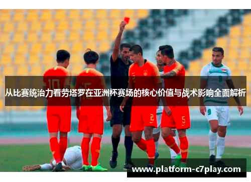 从比赛统治力看劳塔罗在亚洲杯赛场的核心价值与战术影响全面解析