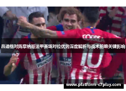吕迪格对阵摩纳哥法甲赛场对位优势深度解析与战术前瞻关键影响 吕迪格对阵摩纳哥法甲赛场对位优势深度解析与战术前瞻关键影响