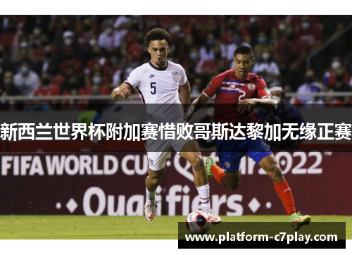 新西兰世界杯附加赛惜败哥斯达黎加无缘正赛 新西兰世界杯附加赛惜败哥斯达黎加无缘正赛