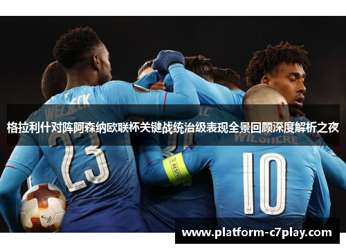 格拉利什对阵阿森纳欧联杯关键战统治级表现全景回顾深度解析之夜 格拉利什对阵阿森纳欧联杯关键战统治级表现全景回顾深度解析之夜