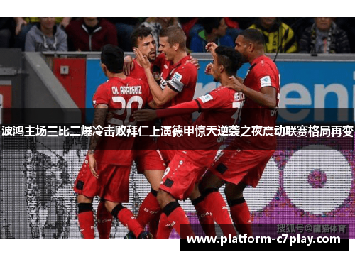 波鸿主场三比二爆冷击败拜仁上演德甲惊天逆袭之夜震动联赛格局再变 波鸿主场三比二爆冷击败拜仁上演德甲惊天逆袭之夜震动联赛格局再变