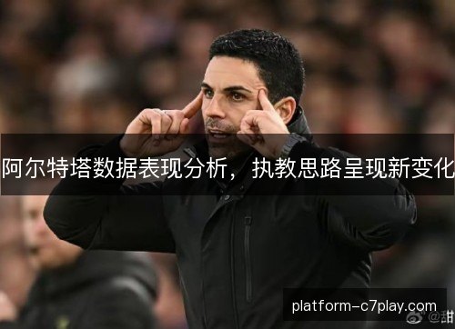 阿尔特塔数据表现分析，执教思路呈现新变化
